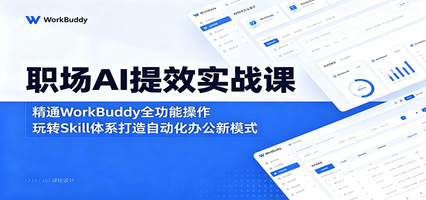 职场AI提效实战课:精通WorkBuddy全功能操作,玩转Skill体系打造自动化办公新模式-桀创项目掘金社