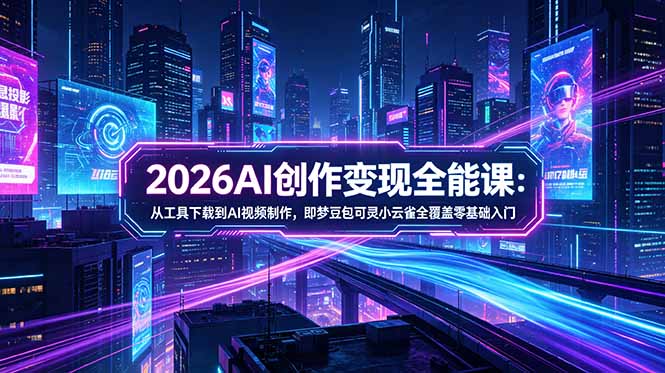 2026AI创作变现全能课-更新5月:从工具下载到AI视频制作,即梦豆包可灵小云雀全覆盖零基础入门-桀创项目掘金社