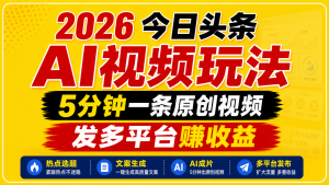 2026今日头条AI视频玩法,5分钟一条原创视频,发多平台赚收益-桀创项目掘金社