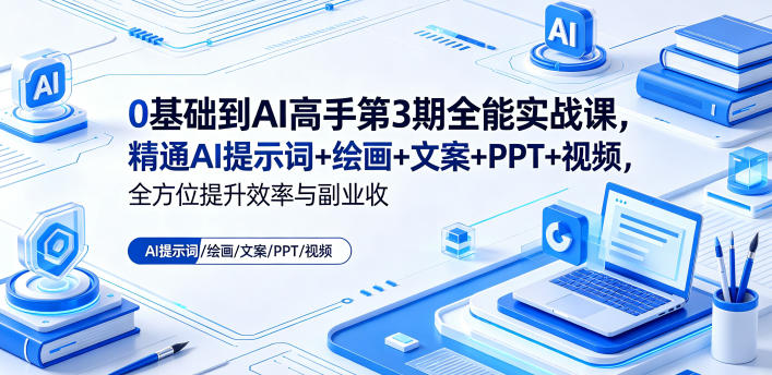 0基础到AI高手第3期全能实战课,精通AI提示词+绘画+文案+PPT+视频,全方位提升效率与副业收益-桀创项目掘金社