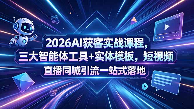 2026AI获客实战课程,三大智能体工具+实体模板,短视频直播同城引流一站式落地-桀创项目掘金社