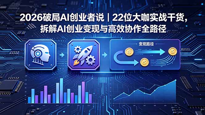2026 破局 AI 创业者说｜22 位大咖实战干货，拆解 AI 创业变现与高效协作全路径-桀创项目掘金社