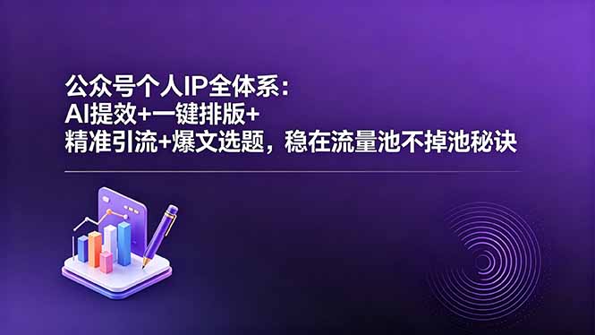 公众号个人IP全体系:AI提效+一键排版+精准引流+爆文选题,稳在流量池不掉池秘诀-桀创项目掘金社