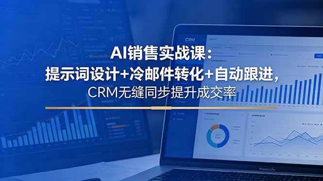 AI销售实战课:提示词设计+冷邮件转化+自动跟进,CRM无缝同步提升成交率-桀创项目掘金社