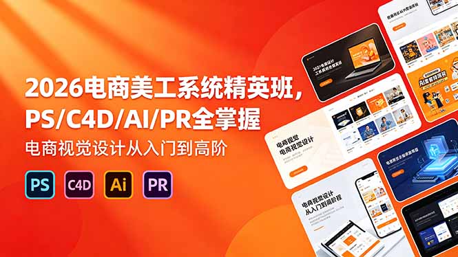 2026电商美工系统精英班,PS/C4D/AI/PR全掌握,电商视觉设计从入门到高阶-桀创项目掘金社