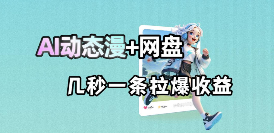 最新AI动态漫+网盘,AI赋能网盘拉新,几秒一条拉爆收益-桀创项目掘金社
