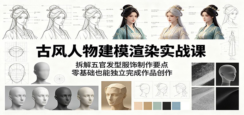 古风人物建模渲染实战课:拆解五官发型服饰制作要点,零基础也能独立完成作品创作-桀创项目掘金社