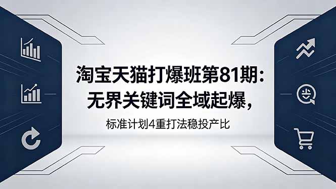 淘宝天猫打爆班第81期：无界关键词全域起爆，标准计划4重打法稳投产比-桀创项目掘金社