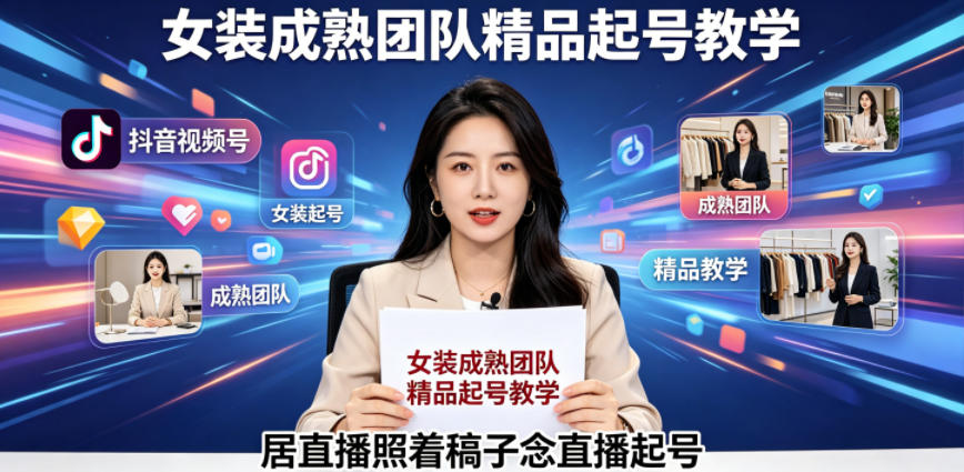 抖音视频号绿幕直播，女装成熟团队打造精品起号教学，居直播照着稿子念直播起号-桀创项目掘金社