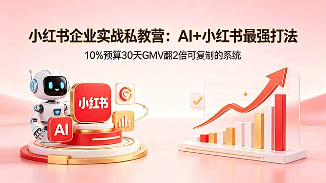 小红书企业实战私教营：AI+小红书最强打法，10%预算30天GMV翻2倍可复制的系统-桀创项目掘金社