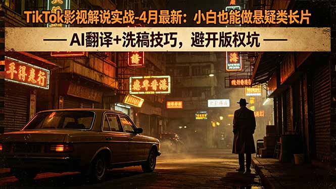 TikTok影视解说实战-4月最新：小白也能做悬疑类长片，AI翻译+洗稿技巧，避开版权坑-桀创项目掘金社