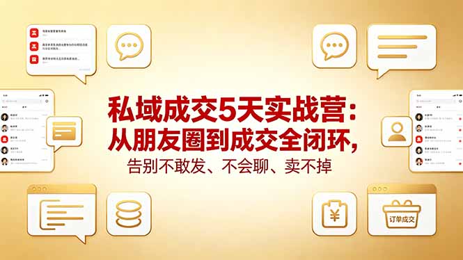 私域成交5天实战营：从朋友圈到成交全闭环，告别不敢发、不会聊、卖不掉-桀创项目掘金社