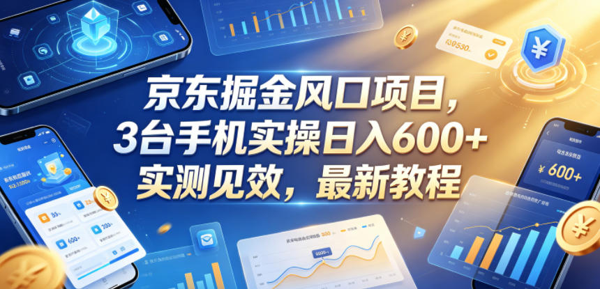 京东掘金风口项目,3台手机实操日入600+,实测见效,最新教程【揭秘】-桀创项目掘金社