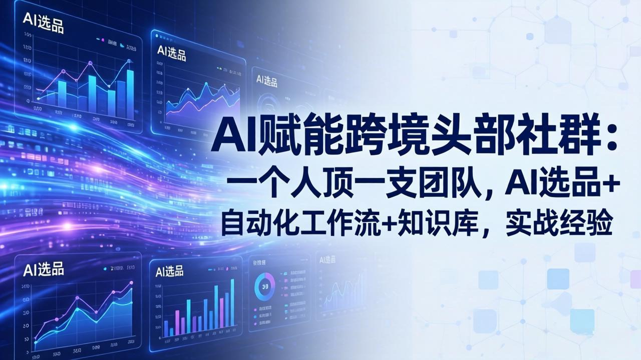 AI赋能跨境头部社群-更新5月:一个人顶一支团队,AI选品+自动化工作流+知识库,实战经验-桀创项目掘金社