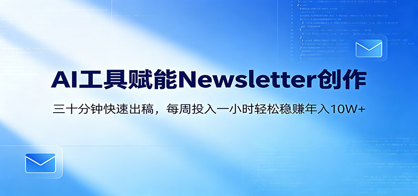 AI赋能Newsletter变现课：30分钟出内容，每周1小时年入10W+-桀创项目掘金社