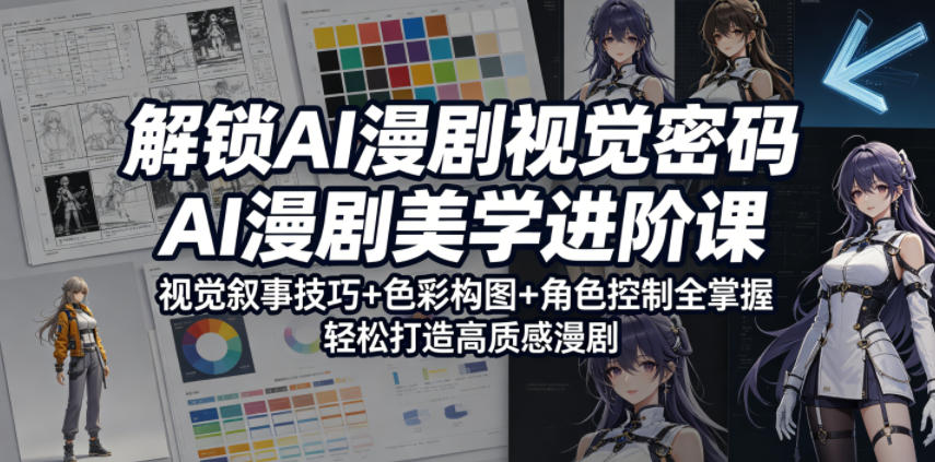 解锁AI漫剧视觉密码，AI漫剧美学进阶课，视觉叙事技巧+色彩构图+角色控制全掌握，轻松打造高质感漫剧-桀创项目掘金社
