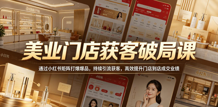 美业门店获客破局课,通过小红书矩阵打爆爆品,持续引流获客,高效提升门店到店成交业绩-桀创项目掘金社