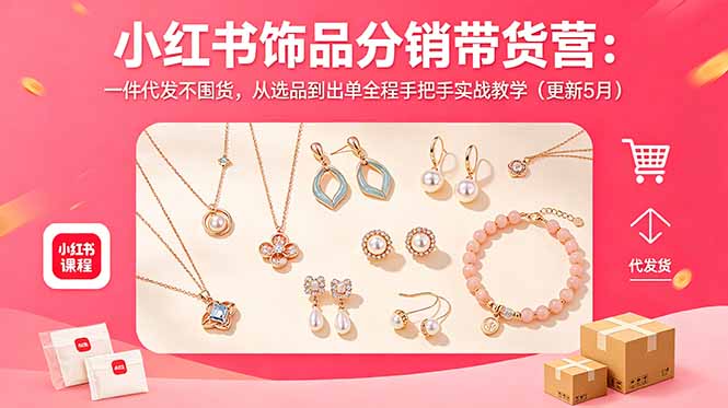 小红书饰品分销带货营：一件代发不囤货，从选品到出单全程手把手实战教学(更新5月-桀创项目掘金社