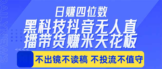 日入四位数！！最新黑科技抖音无人直播带货赚钱天花板，不出镜，不读稿，不投流，不值守，手…-桀创项目掘金社
