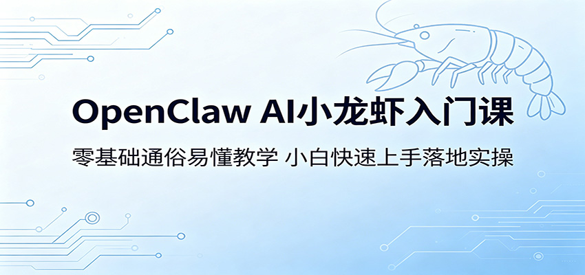 OpenClaw AI小龙虾入门课：零基础通俗易懂教学，小白快速上手落地实操-桀创项目掘金社