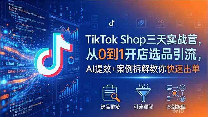 TikTok Shop三天实战营2026年5月，从0到1开店选品引流，AI提效+案例拆解教你快速出单-桀创项目掘金社