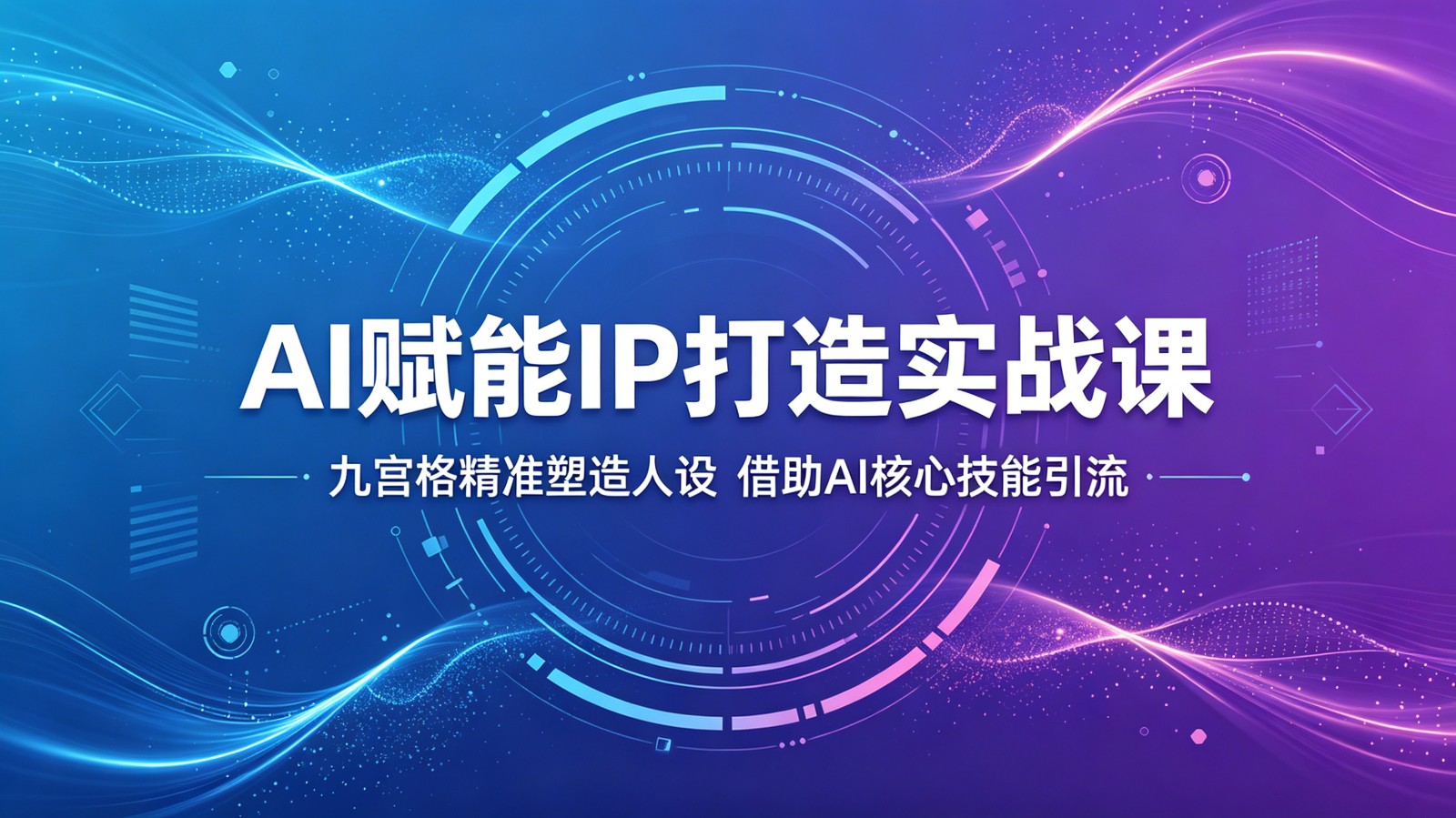 AI赋能IP打造实战课:九宫格精准塑造人设,借助AI核心技能引流-桀创项目掘金社