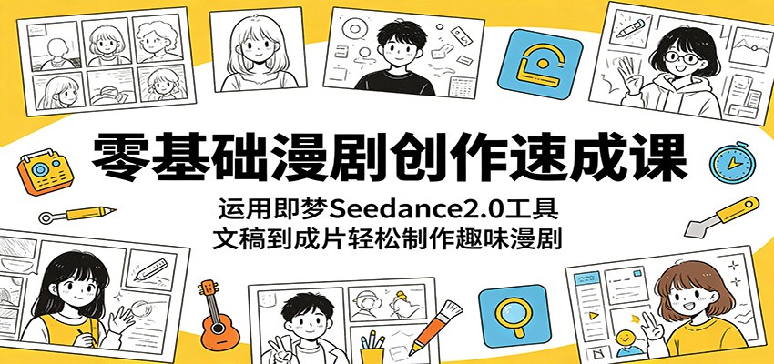 零基础漫剧创作速成课:运用即梦Seedance2.0工具,文稿到成片轻松制作趣味漫剧-桀创项目掘金社
