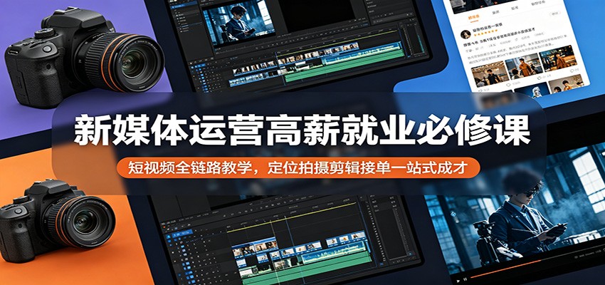新媒体运营高薪就业必修课：短视频全链路教学，定位拍摄剪辑接单一站式成才-桀创项目掘金社
