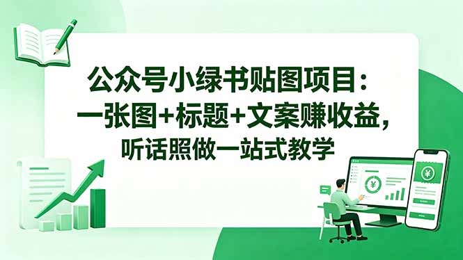 公众号小绿书贴图项目:一张图+标题+文案赚收益,听话照做一站式教学-桀创项目掘金社
