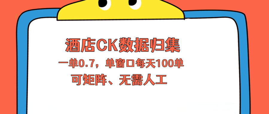 上班也能玩的酒店CK数据归集，一单0.7单窗口每天可做100单，一个人就能矩阵操作-桀创项目掘金社