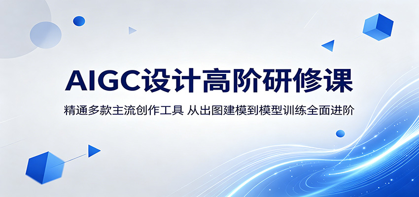 AIGC设计高阶研修课:精通多款主流创作工具,从出图建模到模型训练全面进阶-桀创项目掘金社