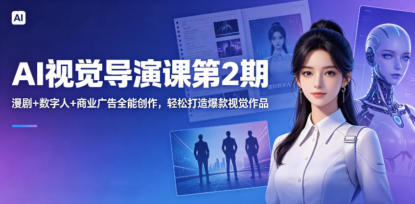 AI视觉导演课第2期，漫剧+数字人+商业广告全能创作，轻松打造爆款视觉作品-桀创项目掘金社