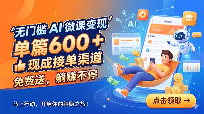 无门槛 AI 微课变现,单篇600 + 现成接单渠道,免费送,躺赚不停-桀创项目掘金社