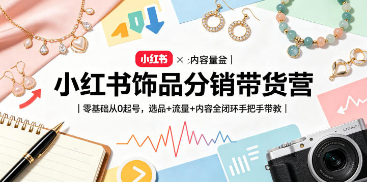 小红书饰品分销带货营|零基础从0起号,选品+流量+内容全闭环手把手带教(更新0527)-桀创项目掘金社