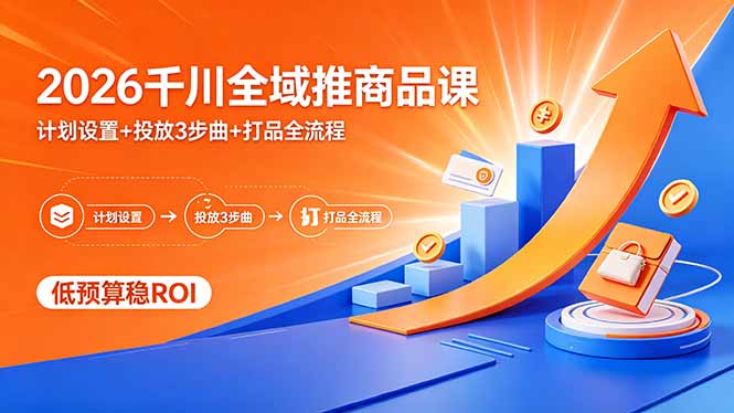 2026千川全域推商品课，计划设置+投放3步曲+打品全流程，低预算稳ROI-桀创项目掘金社