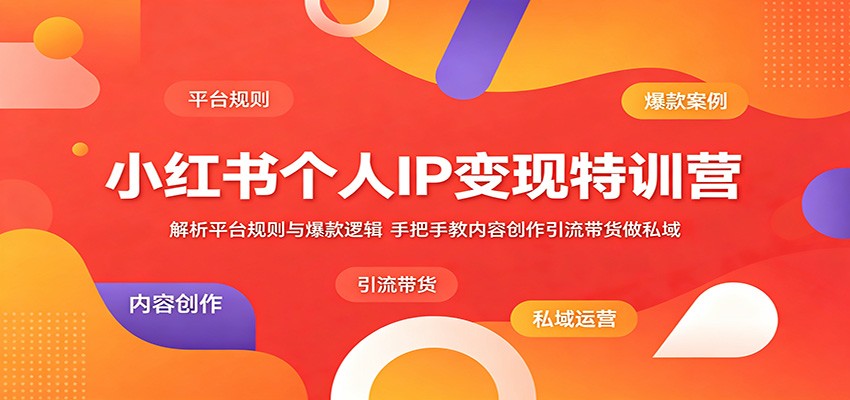 小红书个人IP变现特训营:解析平台规则与爆款逻辑,手把手教内容创作引流带货做私域-桀创项目掘金社