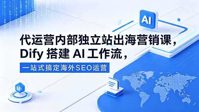 代运营内部独立站出海营销课,Dify搭建AI工作流,一站式搞定海外SEO运营-桀创项目掘金社