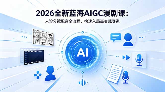 2026全新蓝海AIGC漫剧课:人设分镜配音全流程,快速入局高变现赛道-桀创项目掘金社