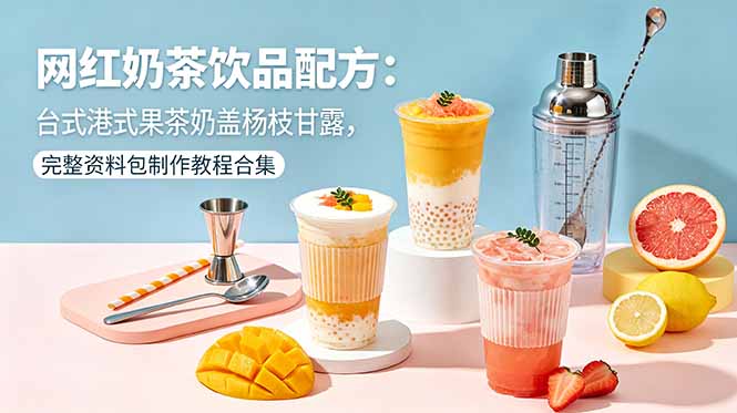 网红奶茶饮品配方:台式港式果茶奶盖杨枝甘露,完整资料包制作教程合集-桀创项目掘金社