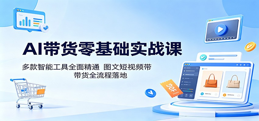 AI带货零基础实战课:多款智能工具全面精通,图文短视频带货全流程落地-桀创项目掘金社
