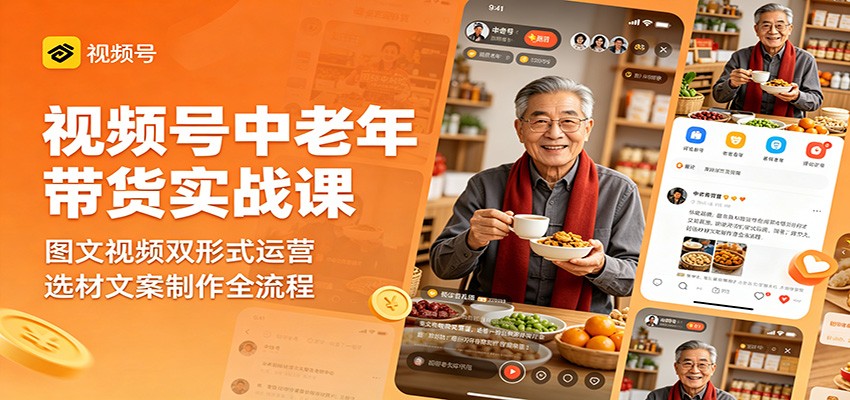视频号中老年带货实战课：图文视频双形式运营，选材文案制作全流程-桀创项目掘金社