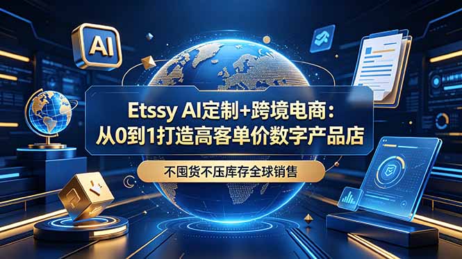Etsy AI定制+跨境电商:从0到1打造高客单价数字产品店,不囤货不压库存全球销售-桀创项目掘金社