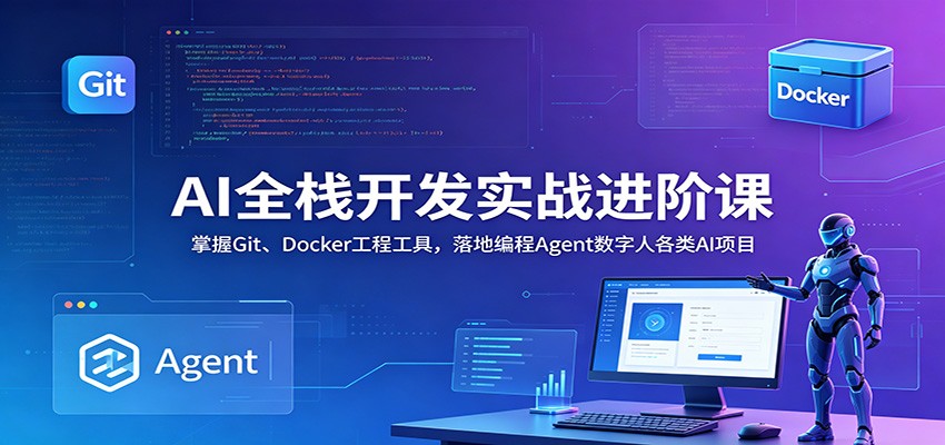 AI全栈开发实战进阶课:掌握Git、Docker工程工具,落地编程Agent数字人各类AI项目-桀创项目掘金社