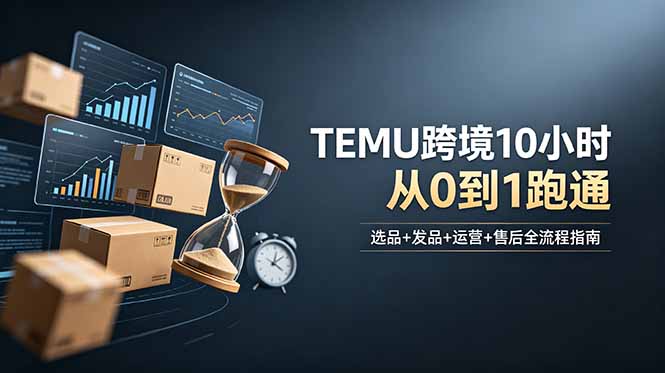 想做TEMU跨境但不知从何下手?选品+发品+运营+售后,10小时从0到1跑通-桀创项目掘金社