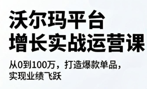 沃尔玛平台增长的实战运营课-桀创项目掘金社