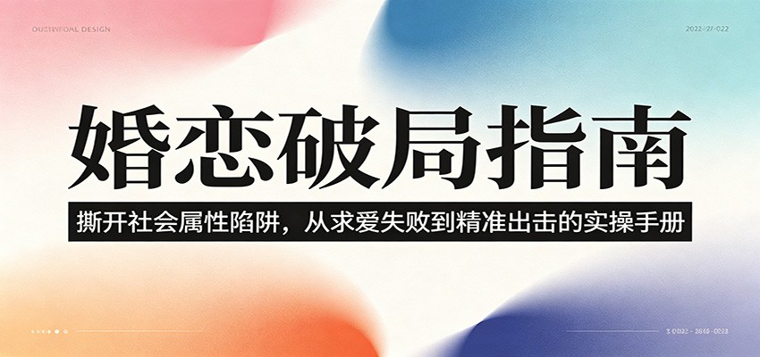 婚恋破局指南:撕开”社会属性” 、求爱头败上 到”精准出击”的实操手册-桀创项目掘金社