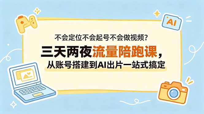 不会定位不会起号不会做视频?三天两夜流量陪跑课,从账号搭建到AI出片一站式搞定-桀创项目掘金社