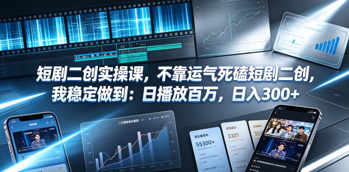 短剧二创实操课，不靠运气死磕短剧二创，我稳定做到：日播放百万，日入300+-桀创项目掘金社