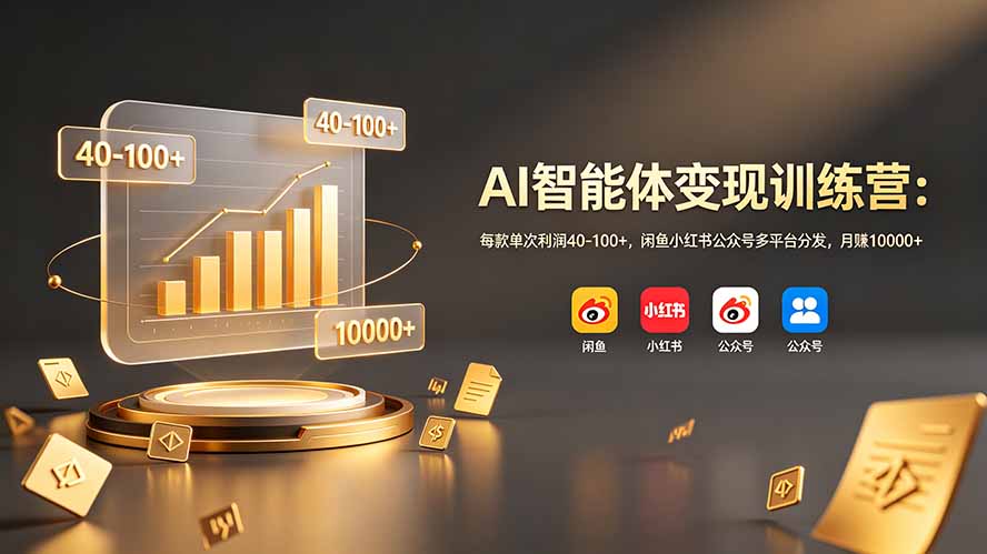 AI智能体变现训练营：每款单次利润40-100+，闲鱼小红书公众号多平台分发，月赚10000+-桀创项目掘金社