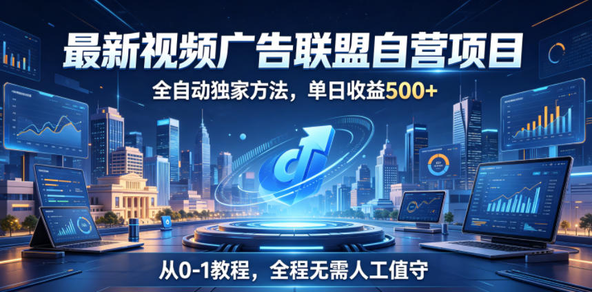 最新视频广告联盟自营项目，全自动独家方法，单日收益500+，从0-1教程，全程无需人工值守【揭秘】-桀创项目掘金社